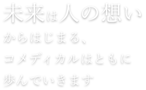 未来は人の想いからはじまる、コメディカルはともに歩んでいきます