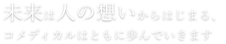 未来は人の想いからはじまる、コメディカルはともに歩んでいきます